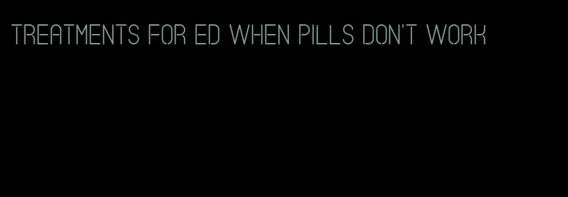 treatments for ed when pills don't work