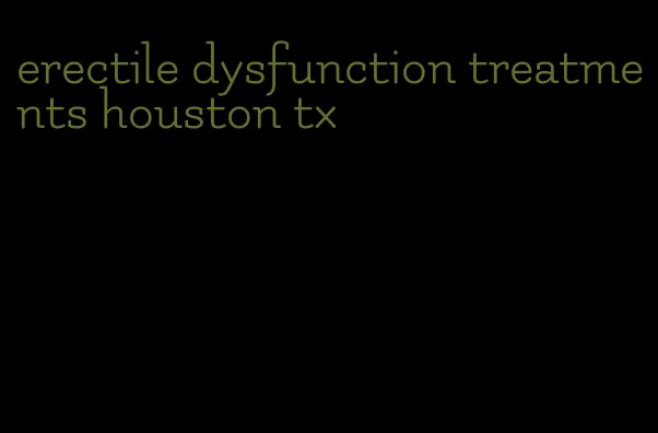 erectile dysfunction treatments houston tx