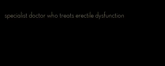 specialist doctor who treats erectile dysfunction