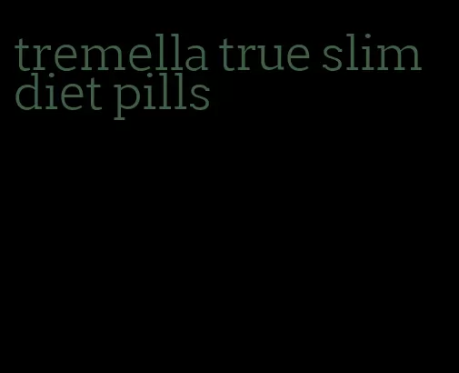 tremella true slim diet pills