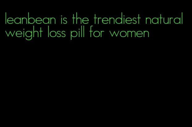 leanbean is the trendiest natural weight loss pill for women