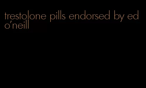 trestolone pills endorsed by ed o'neill