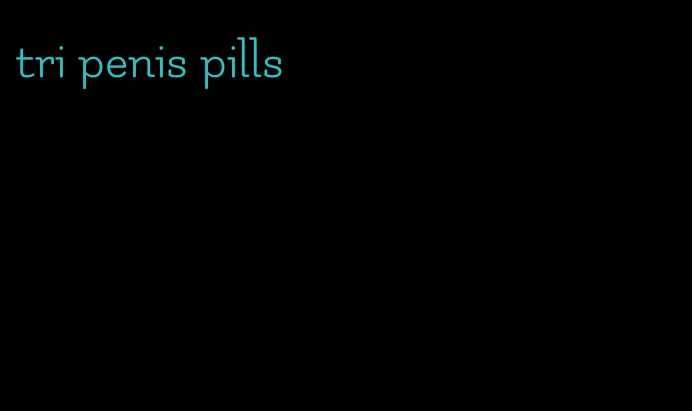 tri penis pills