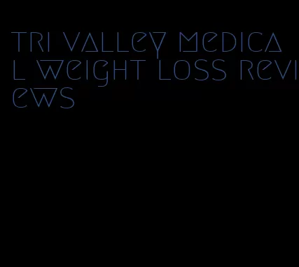 tri valley medical weight loss reviews