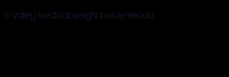 tri valley medical weight loss temecula