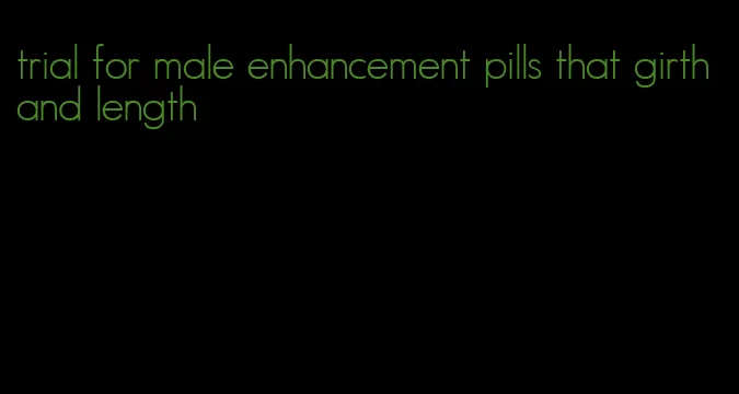 trial for male enhancement pills that girth and length