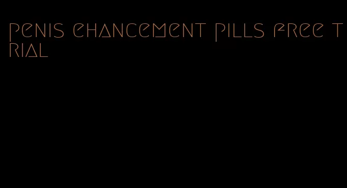 penis ehancement pills free trial