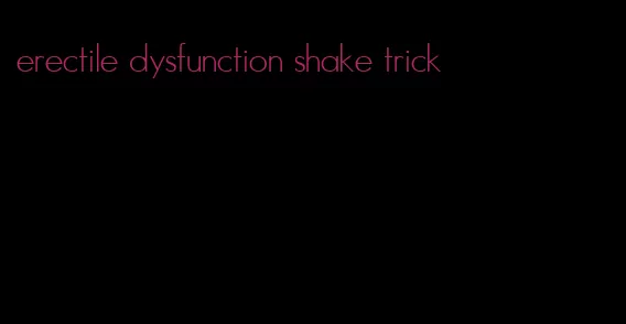 erectile dysfunction shake trick