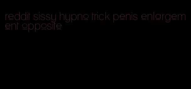 reddit sissy hypno trick penis enlargement opposite