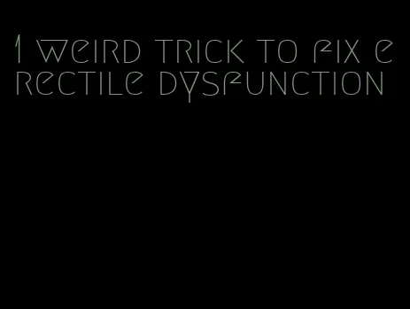 1 weird trick to fix erectile dysfunction