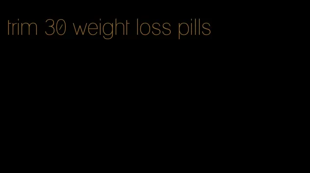 trim 30 weight loss pills