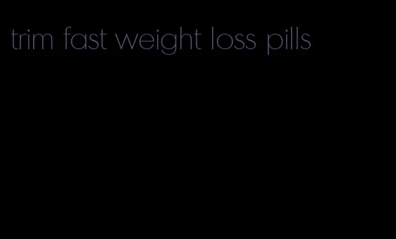 trim fast weight loss pills