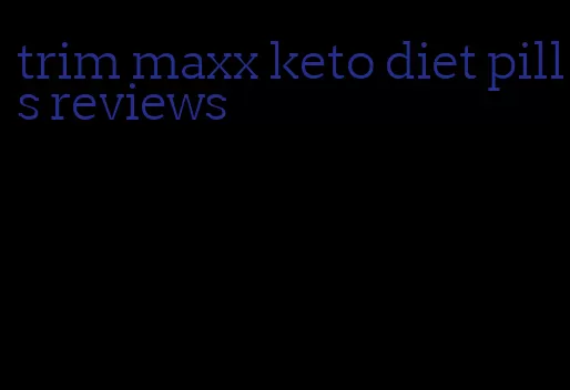 trim maxx keto diet pills reviews