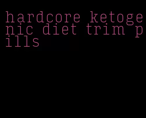 hardcore ketogenic diet trim pills