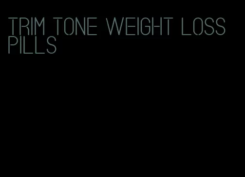 trim tone weight loss pills