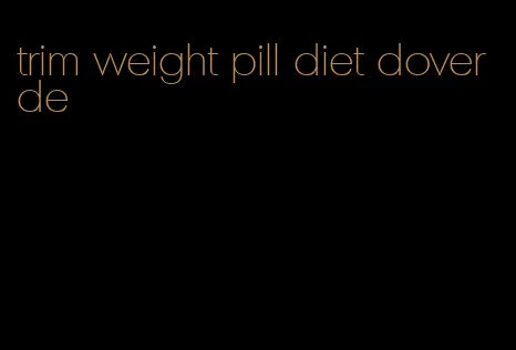 trim weight pill diet dover de