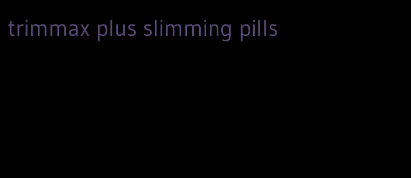 trimmax plus slimming pills