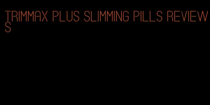 trimmax plus slimming pills reviews