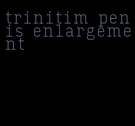 trinitim penis enlargement