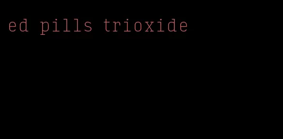 ed pills trioxide