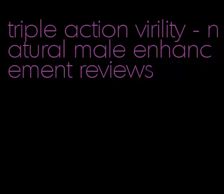 triple action virility - natural male enhancement reviews