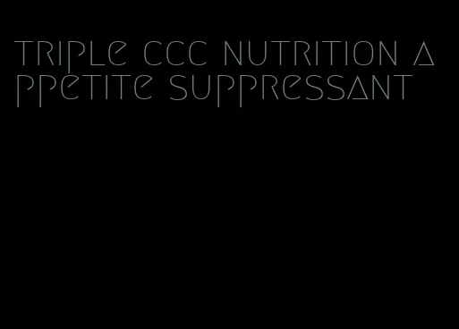 triple ccc nutrition appetite suppressant