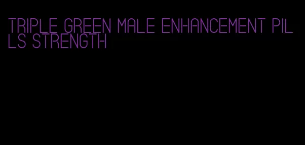 triple green male enhancement pills strength