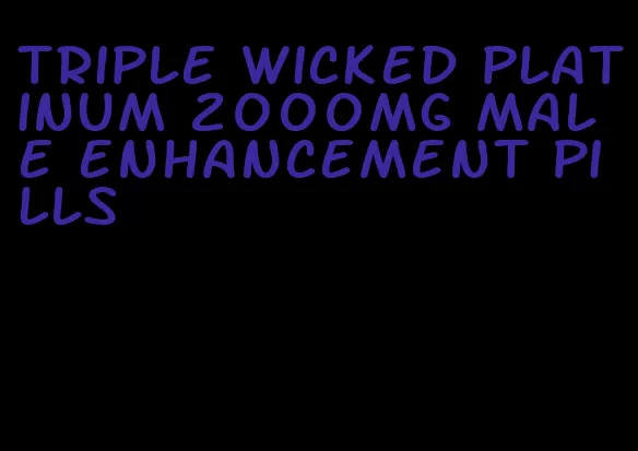 triple wicked platinum 2000mg male enhancement pills