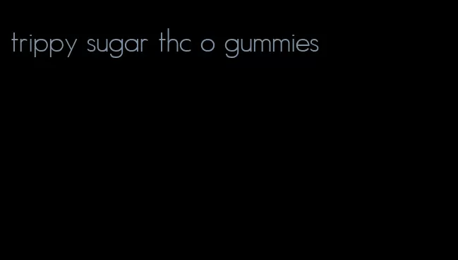 trippy sugar thc o gummies