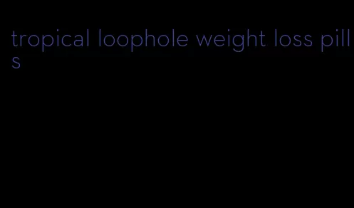 tropical loophole weight loss pills