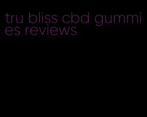 tru bliss cbd gummies reviews