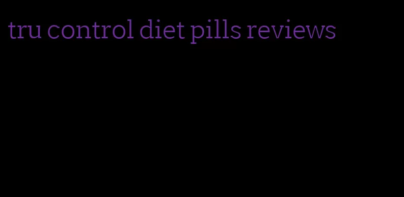 tru control diet pills reviews