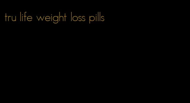 tru life weight loss pills