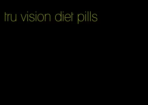 tru vision diet pills