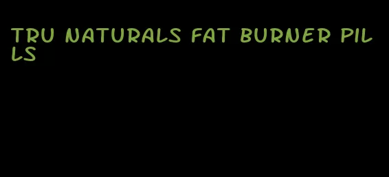 tru naturals fat burner pills