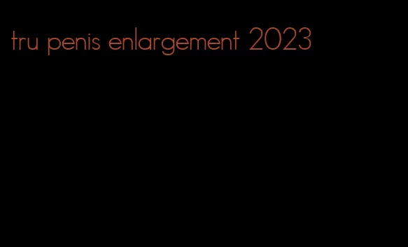 tru penis enlargement 2023