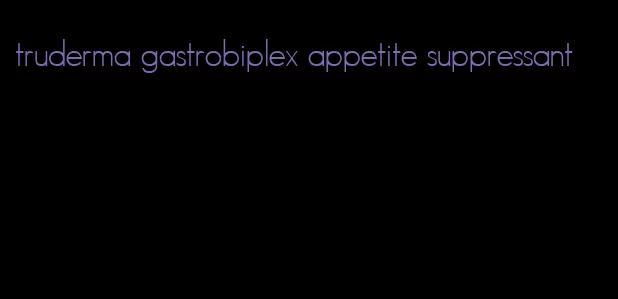 truderma gastrobiplex appetite suppressant