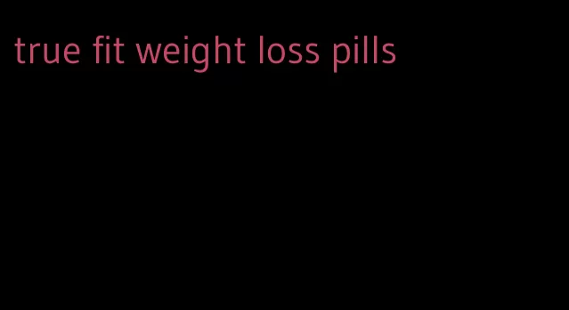 true fit weight loss pills