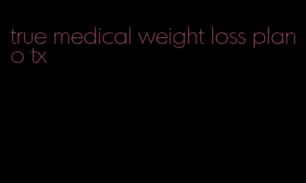 true medical weight loss plano tx