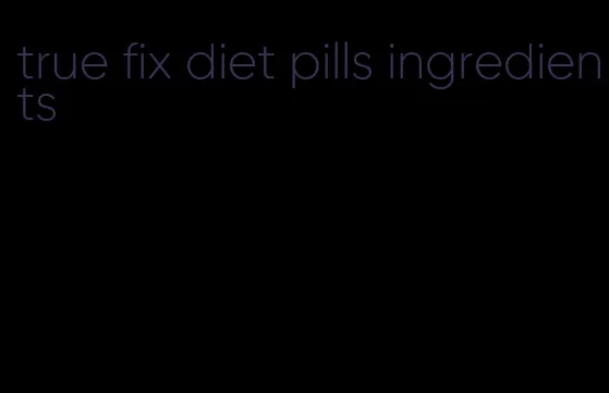 true fix diet pills ingredients