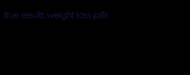 true results weight loss pills