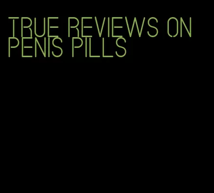 true reviews on penis pills