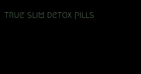 true slim detox pills