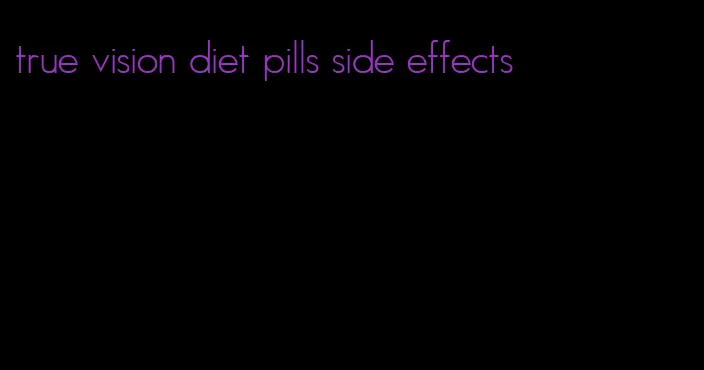 true vision diet pills side effects