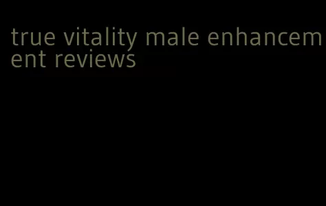 true vitality male enhancement reviews