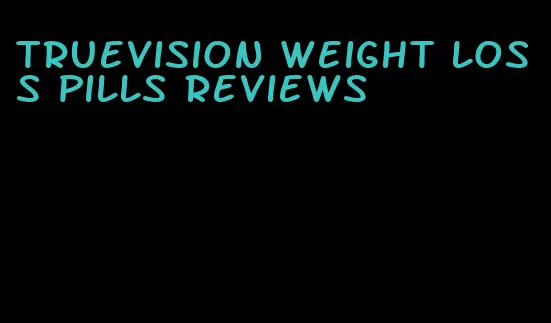 truevision weight loss pills reviews