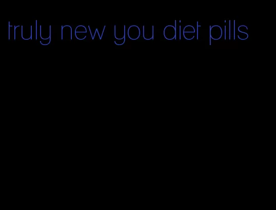 truly new you diet pills