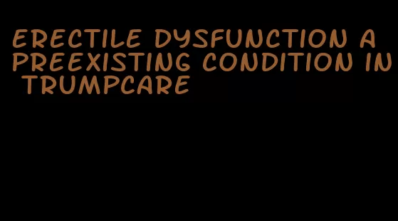 erectile dysfunction a preexisting condition in trumpcare