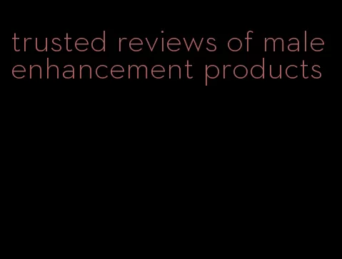 trusted reviews of male enhancement products