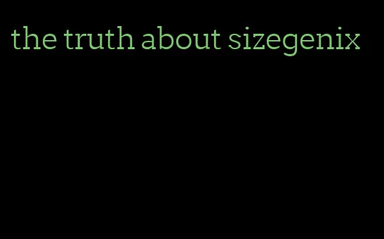 the truth about sizegenix